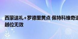 西蒙送礼+罗德里黄点 佩特科维奇造点→失点→补射破门→越位无效