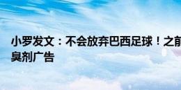 小罗发文：不会放弃巴西足球！之前言论为球迷评论，是除臭剂广告