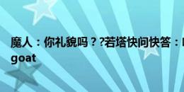 魔人：你礼貌吗？?若塔快问快答：哈兰德的脸吓人，C罗是goat