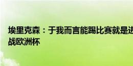 埃里克森：于我而言能踢比赛就是进步，伊始的目标就是再战欧洲杯