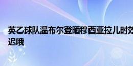 英乙球队温布尔登晒穆西亚拉儿时效力视频：现在回来还不迟哦