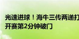 光速进球！海牛三传两递打穿沧州防线，迭戈开赛第2分钟破门