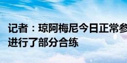 记者：琼阿梅尼今日正常参加法国队训练，并进行了部分合练