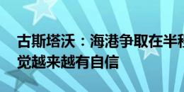 古斯塔沃：海港争取在半程排名第一 我们感觉越来越有自信