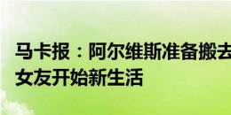 马卡报：阿尔维斯准备搬去特内里费居住，与女友开始新生活