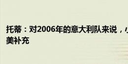 托蒂：对2006年的意大利队来说，小基耶萨和巴雷拉会是完美补充