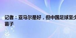 记者：亚马尔是好，但中国足球至少短期内是出不来这样的苗子