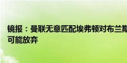 镜报：曼联无意匹配埃弗顿对布兰斯维特的7000万镑要价，可能放弃