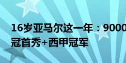 16岁亚马尔这一年：9000万欧身价+西甲欧冠首秀+西甲冠军