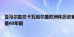 亚马尔助攻卡瓦哈尔是欧洲杯历史第二次皇萨连线，上次已是60年前