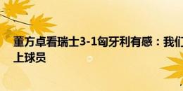 董方卓看瑞士3-1匈牙利有感：我们和现代足球差距何止场上球员