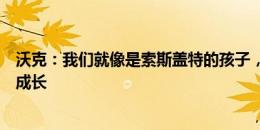 沃克：我们就像是索斯盖特的孩子，他培养我们、带着我们成长