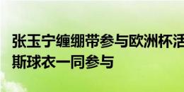 张玉宁缠绷带参与欧洲杯活动，李磊身穿克罗斯球衣一同参与