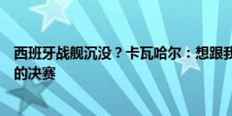 西班牙战舰沉没？卡瓦哈尔：想跟我上船的人，一起去柏林的决赛