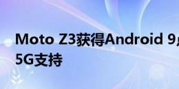 Moto Z3获得Android 9点0Pie更新启用了5G支持