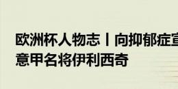 欧洲杯人物志丨向抑郁症宣战——36岁的前意甲名将伊利西奇