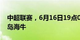 中超联赛，6月16日19点00分沧州雄狮vs青岛海牛