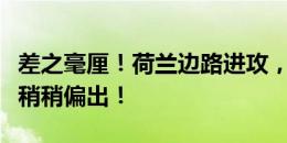 差之毫厘！荷兰边路进攻，赖因德斯跟进推射稍稍偏出！