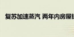 复苏加速蒸汽 两年内房屋销售增长近20％