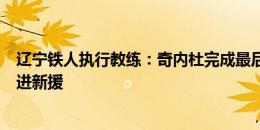 辽宁铁人执行教练：奇内杜完成最后一场比赛，球队可能引进新援