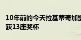 10年前的今天拉基蒂奇加盟巴萨，效力6年斩获13座奖杯