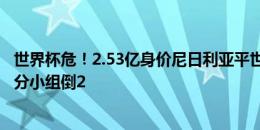 世界杯危！2.53亿身价尼日利亚平世界第149输第97，4轮3分小组倒2