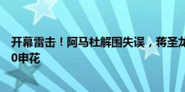 开幕雷击！阿马杜解围失误，蒋圣龙不慎自摆乌龙，蓉城1-0申花