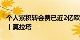 个人累积转会费已近2亿欧元！欧洲杯人物志丨莫拉塔