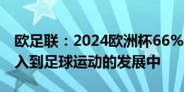 欧足联：2024欧洲杯66%的收入将重新被投入到足球运动的发展中