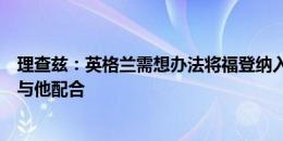 理查兹：英格兰需想办法将福登纳入战术体系，边卫得寻求与他配合