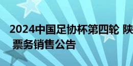 2024中国足协杯第四轮 陕西联合vs长春亚泰 票务销售公告