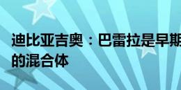 迪比亚吉奥：巴雷拉是早期德布劳内和克罗斯的混合体