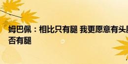 姆巴佩：相比只有腿 我更愿意有头脑 我有头脑 明天看看是否有腿