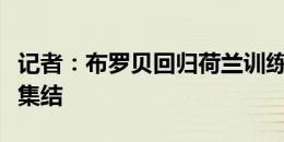 记者：布罗贝回归荷兰训练，今天荷兰队全员集结