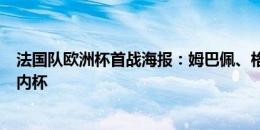 法国队欧洲杯首战海报：姆巴佩、格列兹曼等球员走向德劳内杯