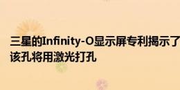 三星的Infinity-O显示屏专利揭示了最终的Galaxy S10设计该孔将用激光打孔