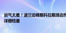 运气太差！波兰边锋斯科拉斯场边热身时右膝受伤，需接受详细检查