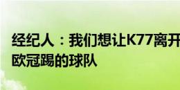 经纪人：我们想让K77离开那不勒斯，加盟有欧冠踢的球队