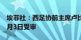 埃菲社：西足协前主席卢比亚莱斯将在明年2月3日受审