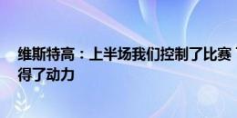 维斯特高：上半场我们控制了比赛 下半场对方赌上更多 获得了动力