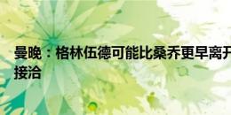 曼晚：格林伍德可能比桑乔更早离开，曼联已与多家俱乐部接洽