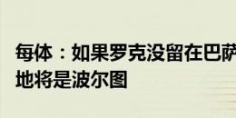 每体：如果罗克没留在巴萨，他最接近的目的地将是波尔图