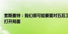 索斯盖特：我们很可能要面对五后卫防守，阿诺德会帮我们打开局面