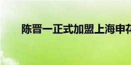 陈晋一正式加盟上海申花足球俱乐部