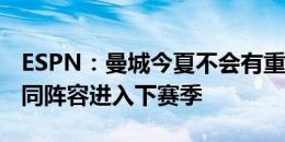 ESPN：曼城今夏不会有重大引援，可能以相同阵容进入下赛季