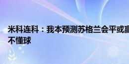 米科连科：我本预测苏格兰会平或赢德国，看来我真的一点不懂球