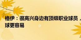 格伊：很高兴身边有顶级职业球员，他们让我在自己位置踢球更容易