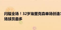 闪耀全场！32岁埃里克森单场创造12次机会，2012年来中场球员最多