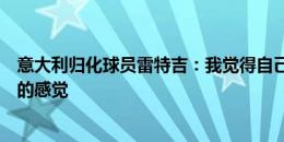 意大利归化球员雷特吉：我觉得自己是意大利人，这里有家的感觉