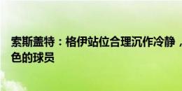 索斯盖特：格伊站位合理沉作冷静，他展示了自己是多么出色的球员